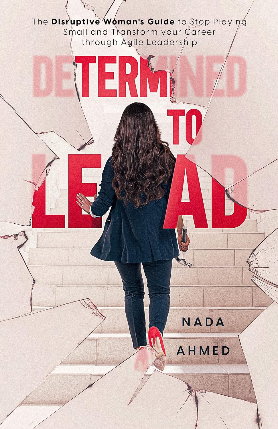 Determined to Lead: The Disruptive Woman's Guide to Stop Playing Small and Transform your Career through Agile Leadership