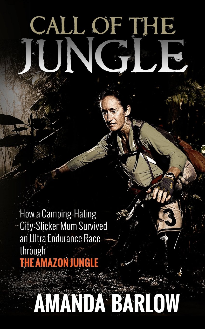 Call Of The Jungle: How a Camping-Hating City-Slicker Mum Survived an Ultra Endurance Race through the Amazon Jungle